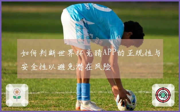 如何判断世界杯竞猜APP的正规性与安全性以避免潜在风险