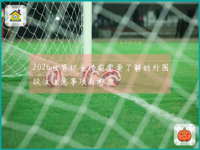 2026世界杯竞猜前需要了解的外围投注注意事项有哪些