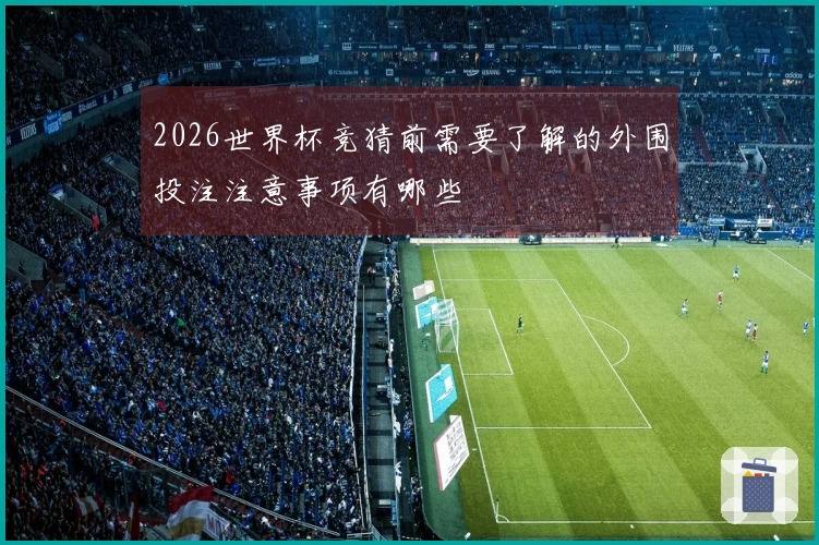 2026世界杯竞猜前需要了解的外围投注注意事项有哪些